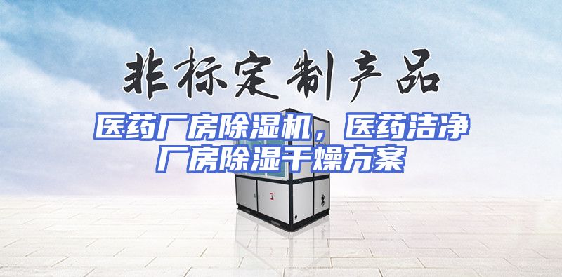 医药厂房除湿机，医药洁净厂房除湿干燥方案