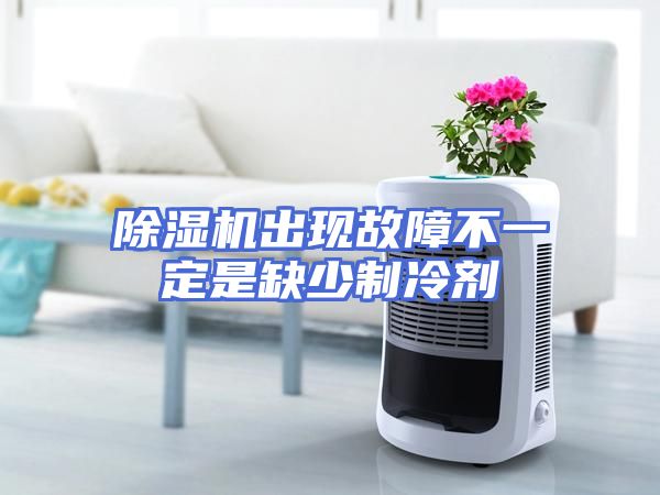除湿机出现故障不一定是缺少制冷剂