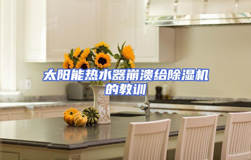 太阳能热水器崩溃给除湿机的教训