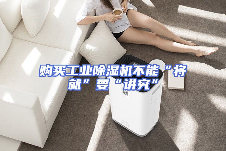 购买工业除湿机不能“将就”要“讲究”