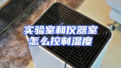 实验室和仪器室怎么控制湿度