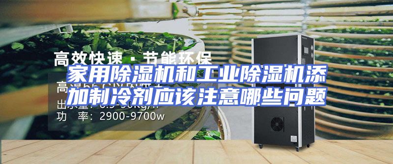 家用除湿机和工业除湿机添加制冷剂应该注意哪些问题