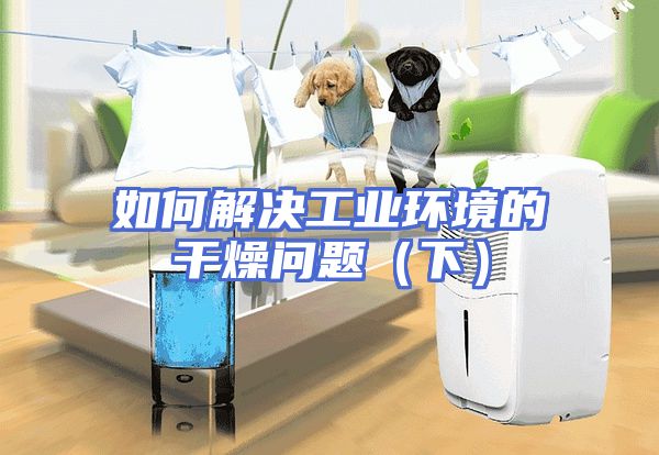 如何解决工业环境的干燥问题（下）