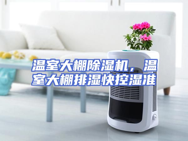 温室大棚除湿机，温室大棚排湿快控湿准