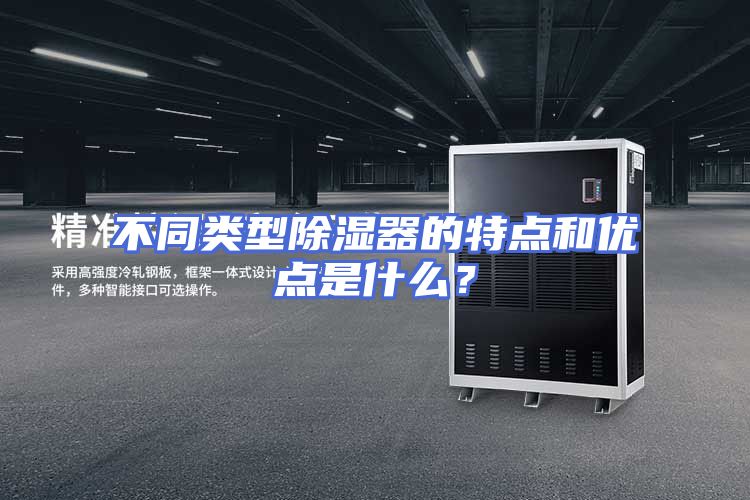 不同类型除湿器的特点和优点是什么？