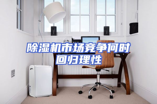 除湿机市场竞争何时回归理性