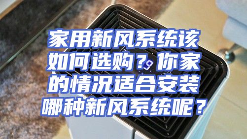家用新风系统该如何选购？你家的情况适合安装哪种新风系统呢？