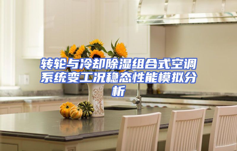 转轮与冷却除湿组合式空调系统变工况稳态性能模拟分析