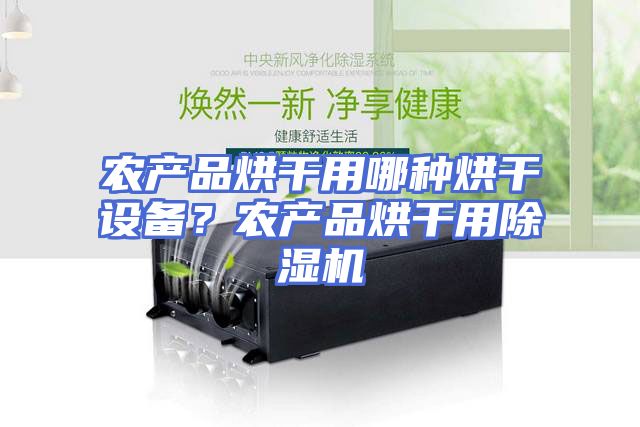 农产品烘干用哪种烘干设备？农产品烘干用除湿机