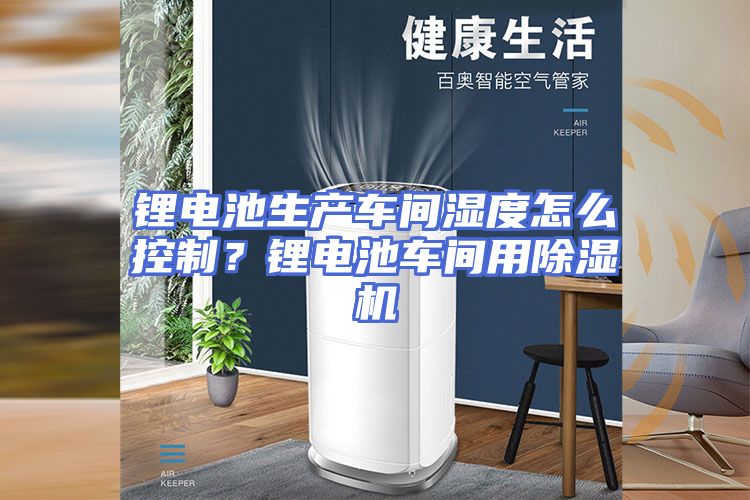 锂电池生产车间湿度怎么控制？锂电池车间用除湿机