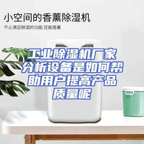 工业除湿机厂家分析设备是如何帮助用户提高产品质量呢