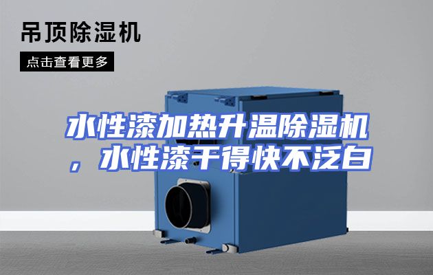 水性漆加热升温除湿机，水性漆干得快不泛白