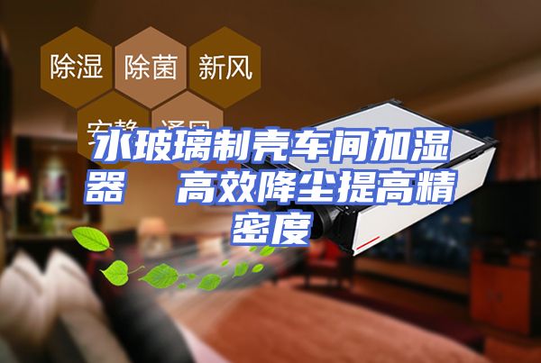 水玻璃制壳车间加湿器  高效降尘提高精密度