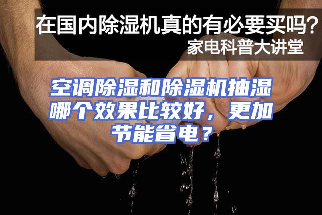 空调除湿和除湿机抽湿哪个效果比较好，更加节能省电？