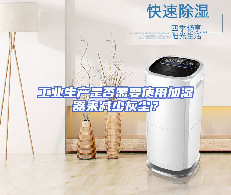 工业生产是否需要使用加湿器来减少灰尘？