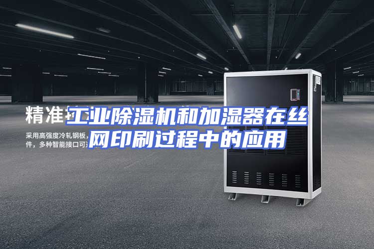 工业除湿机和加湿器在丝网印刷过程中的应用