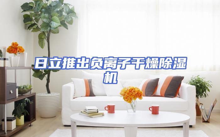 日立推出负离子干燥除湿机