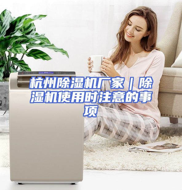 杭州除湿机厂家｜除湿机使用时注意的事项