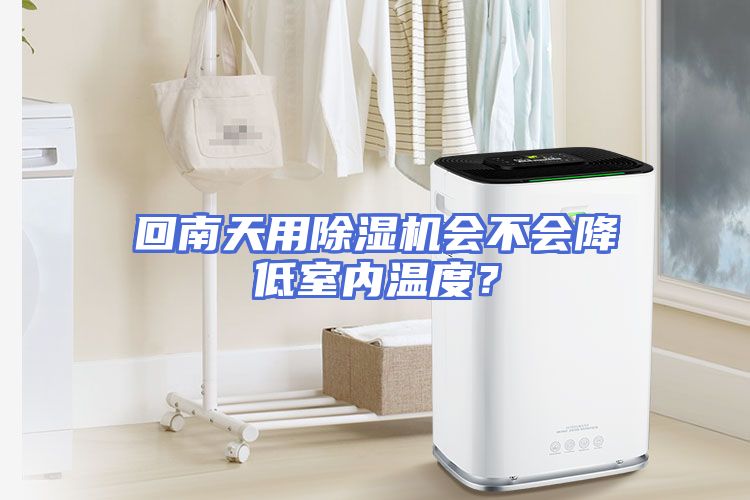 回南天用除湿机会不会降低室内温度？