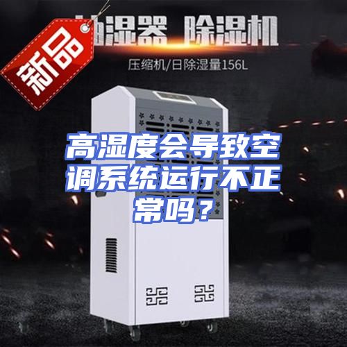 高湿度会导致空调系统运行不正常吗？