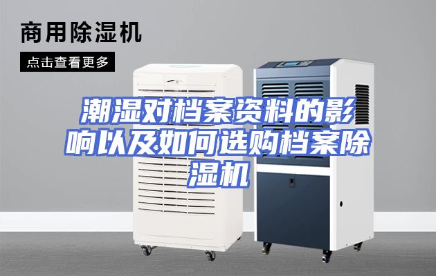 潮湿对档案资料的影响以及如何选购档案除湿机