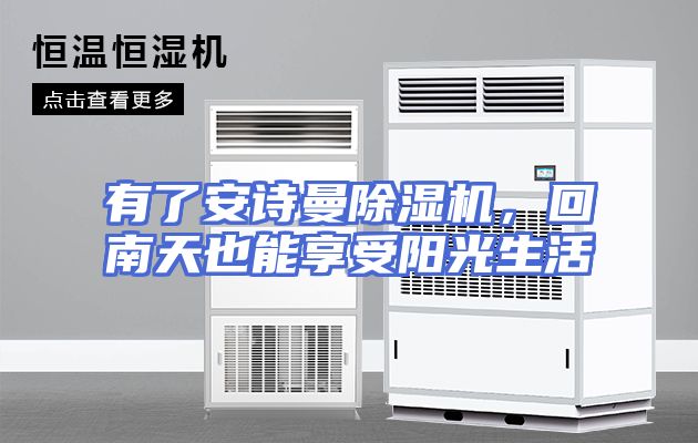 有了安诗曼除湿机，回南天也能享受阳光生活