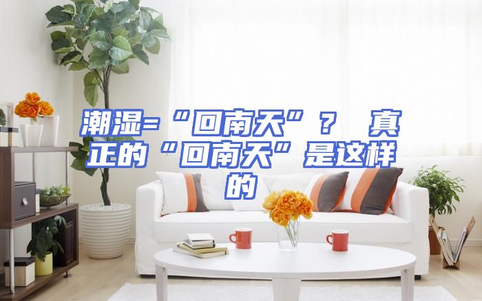 潮湿=“回南天”？ 真正的“回南天”是这样的
