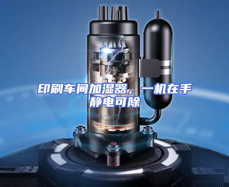 印刷车间加湿器，一机在手静电可除