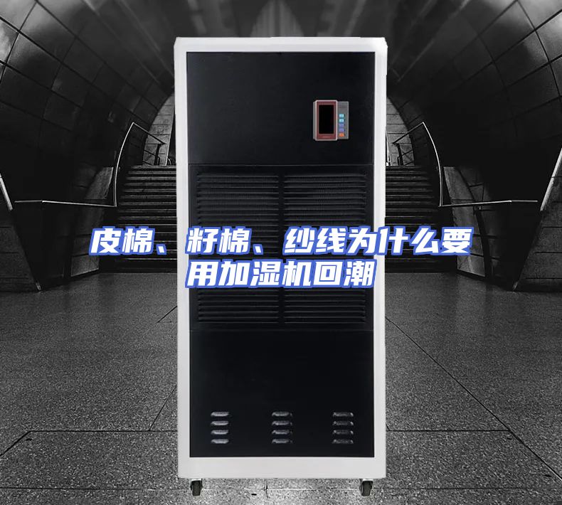 皮棉、籽棉、纱线为什么要用加湿机回潮