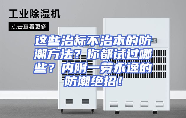 这些治标不治本的防潮方法？你都试过哪些？内附一劳永逸的防潮绝招！