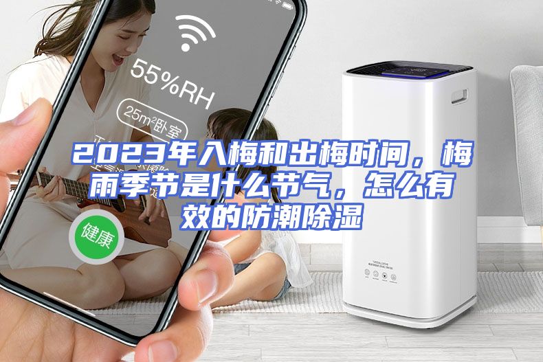 2023年入梅和出梅时间，梅雨季节是什么节气，怎么有效的防潮除湿