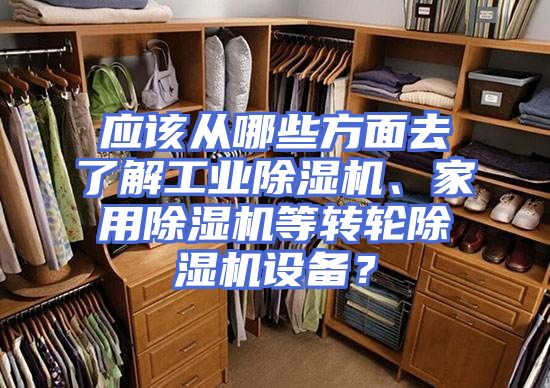 应该从哪些方面去了解工业除湿机、家用除湿机等转轮除湿机设备？