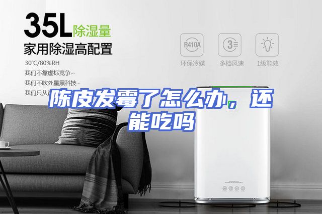 陈皮发霉了怎么办，还能吃吗