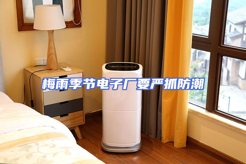梅雨季节电子厂要严抓防潮