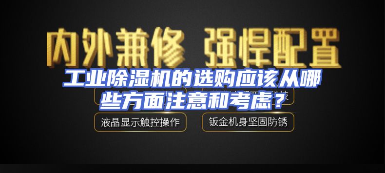 工业除湿机的选购应该从哪些方面注意和考虑？