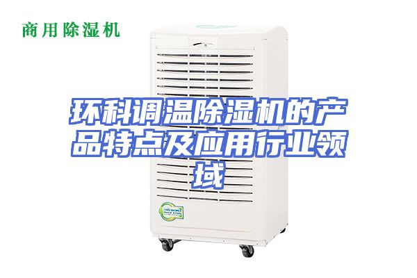 环科调温除湿机的产品特点及应用行业领域