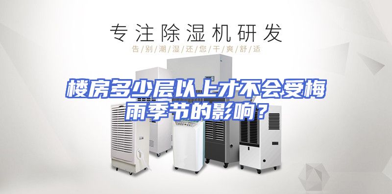 楼房多少层以上才不会受梅雨季节的影响？