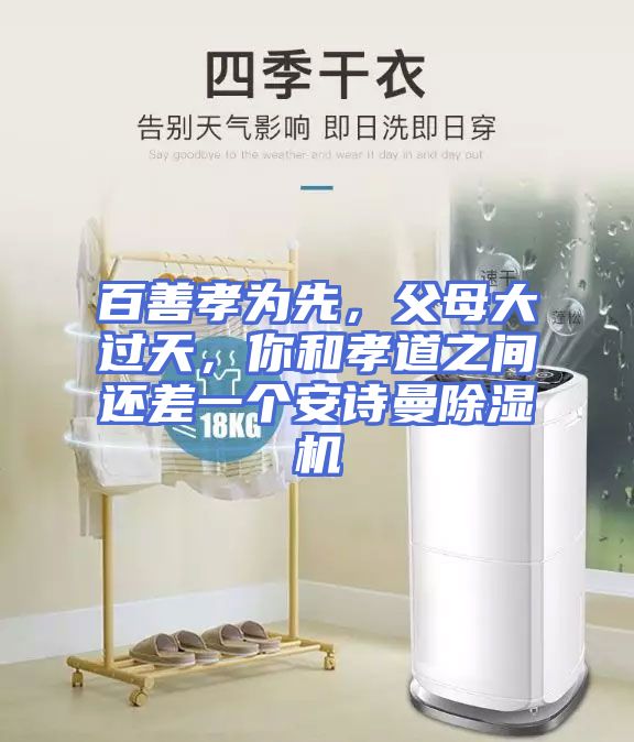 百善孝为先，父母大过天，你和孝道之间还差一个安诗曼除湿机