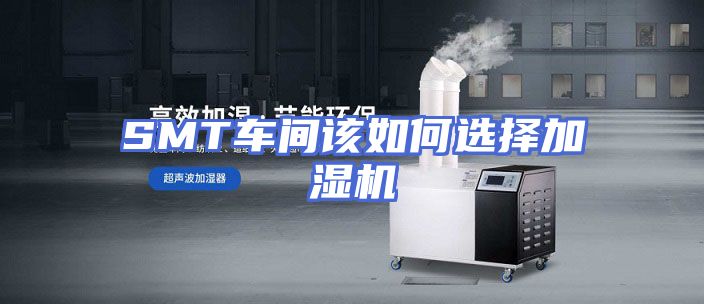 SMT车间该如何选择加湿机