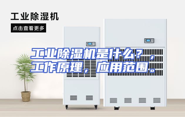 工业除湿机是什么？，工作原理，应用范围。