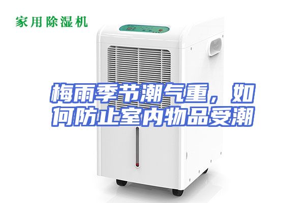 梅雨季节潮气重，如何防止室内物品受潮