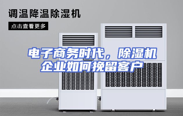 电子商务时代，除湿机企业如何挽留客户