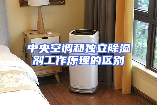 中央空调和独立除湿剂工作原理的区别