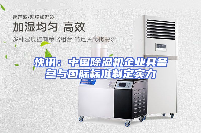 快讯：中国除湿机企业具备参与国际标准制定实力