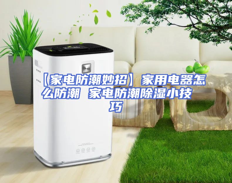 【家电防潮妙招】家用电器怎么防潮 家电防潮除湿小技巧