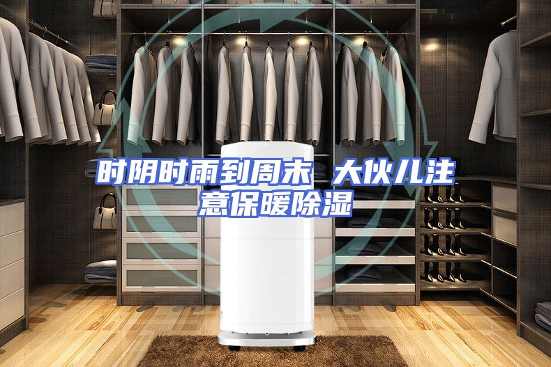 时阴时雨到周末 大伙儿注意保暖除湿