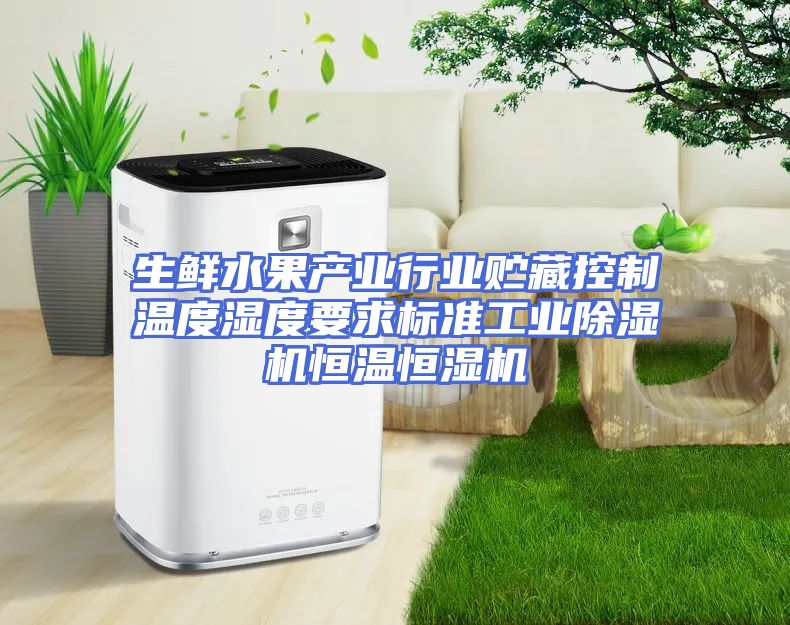 生鲜水果产业行业贮藏控制温度湿度要求标准工业除湿机恒温恒湿机