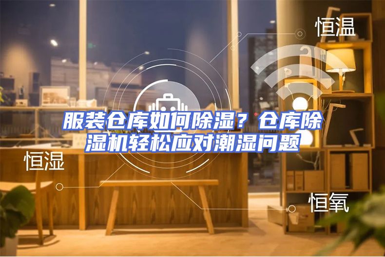 服装仓库如何除湿？仓库除湿机轻松应对潮湿问题