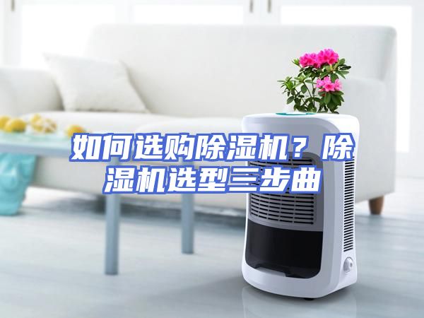 如何选购除湿机？除湿机选型三步曲