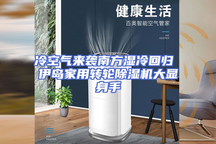 冷空气来袭南方湿冷回归 伊岛家用转轮除湿机大显身手